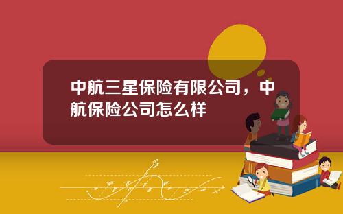 中航三星保险有限公司，中航保险公司怎么样