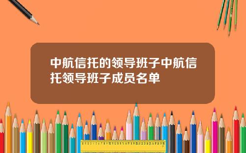 中航信托的领导班子中航信托领导班子成员名单