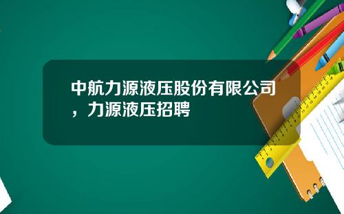 中航力源液压股份有限公司，力源液压招聘