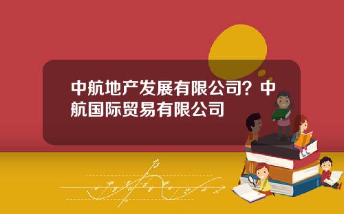 中航地产发展有限公司？中航国际贸易有限公司