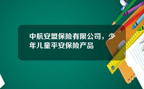 中航安盟保险有限公司，少年儿童平安保险产品