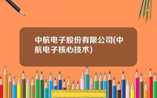 中航电子股份有限公司(中航电子核心技术)