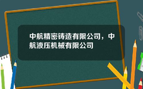中航精密铸造有限公司，中航液压机械有限公司