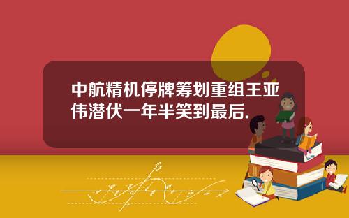 中航精机停牌筹划重组王亚伟潜伏一年半笑到最后.