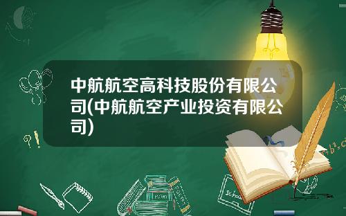 中航航空高科技股份有限公司(中航航空产业投资有限公司)