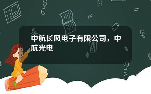 中航长风电子有限公司，中航光电