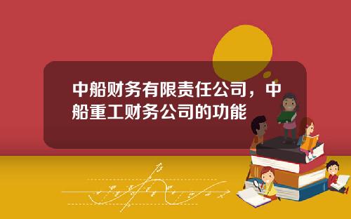 中船财务有限责任公司，中船重工财务公司的功能