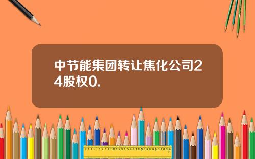 中节能集团转让焦化公司24股权0.