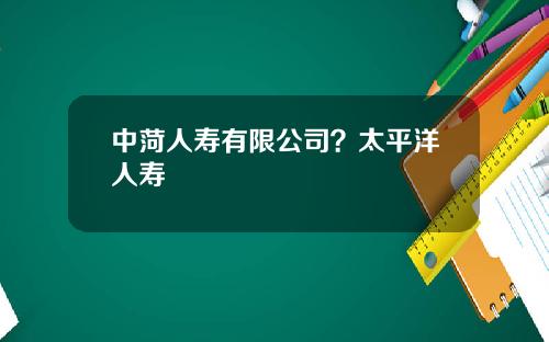 中菏人寿有限公司？太平洋人寿