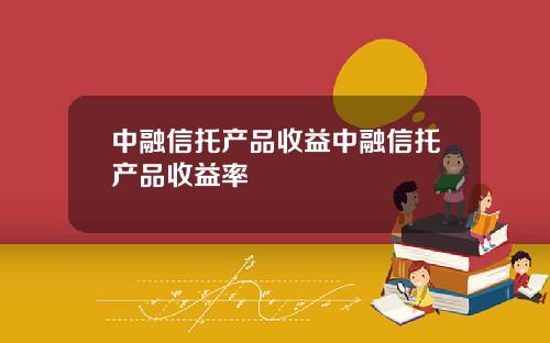 中融信托产品收益中融信托产品收益率