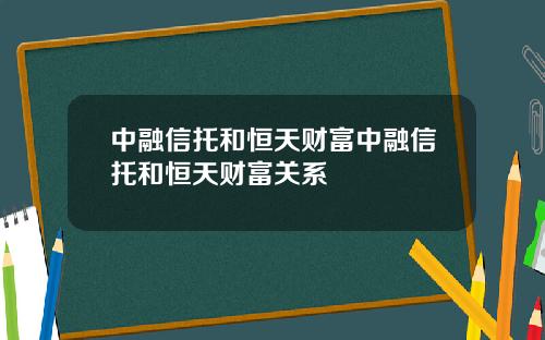 中融信托和恒天财富中融信托和恒天财富关系
