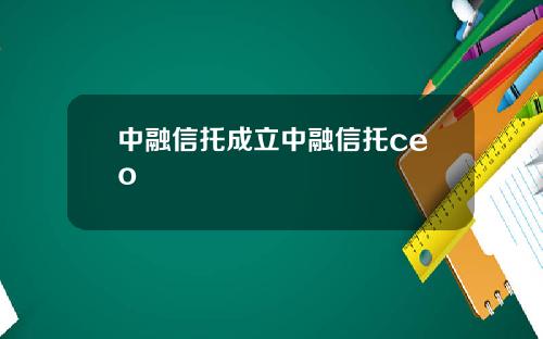 中融信托成立中融信托ceo