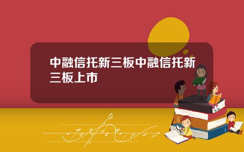 中融信托新三板中融信托新三板上市