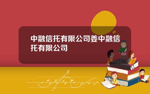 中融信托有限公司姜中融信托有限公司