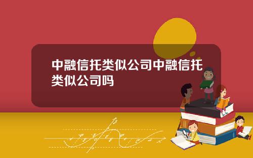 中融信托类似公司中融信托类似公司吗