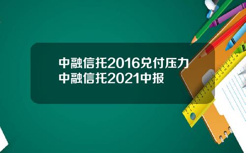中融信托2016兑付压力中融信托2021中报