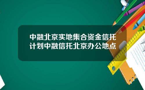 中融北京实地集合资金信托计划中融信托北京办公地点