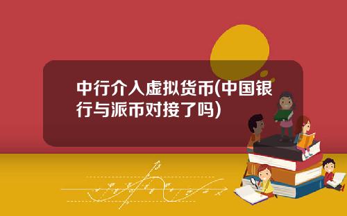 中行介入虚拟货币(中国银行与派币对接了吗)