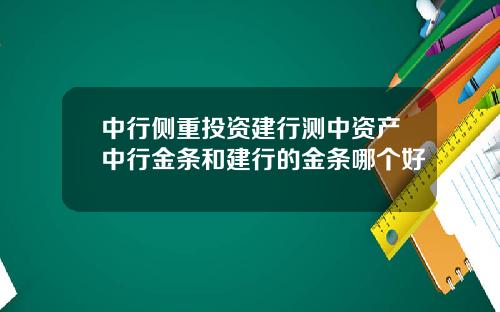 中行侧重投资建行测中资产中行金条和建行的金条哪个好