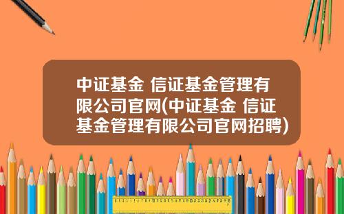 中证基金 信证基金管理有限公司官网(中证基金 信证基金管理有限公司官网招聘)