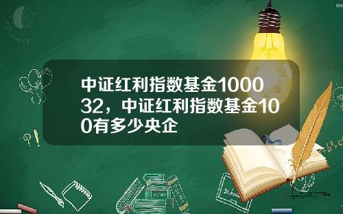中证红利指数基金100032，中证红利指数基金100有多少央企