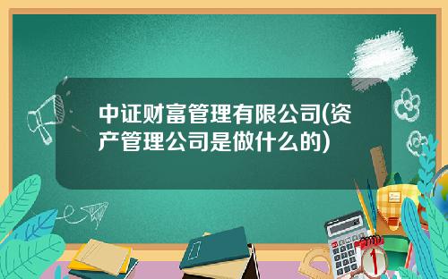 中证财富管理有限公司(资产管理公司是做什么的)