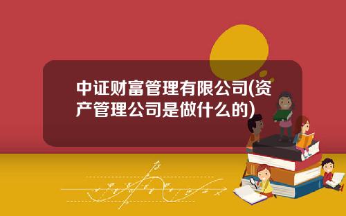中证财富管理有限公司(资产管理公司是做什么的)