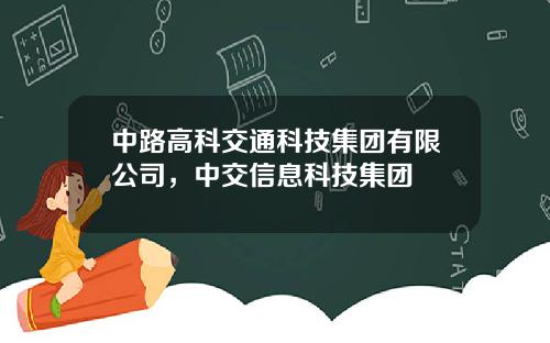 中路高科交通科技集团有限公司，中交信息科技集团