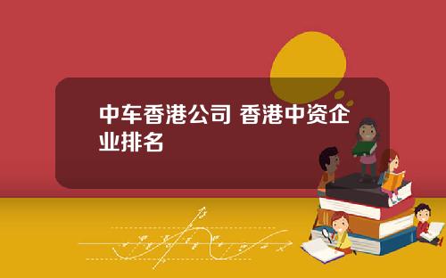 中车香港公司 香港中资企业排名