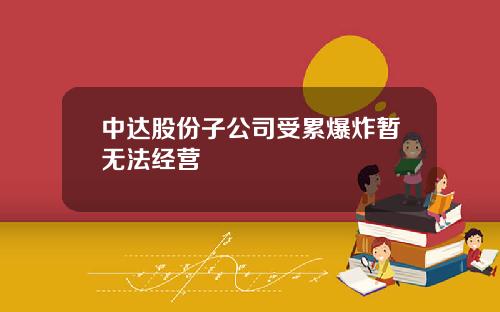 中达股份子公司受累爆炸暂无法经营