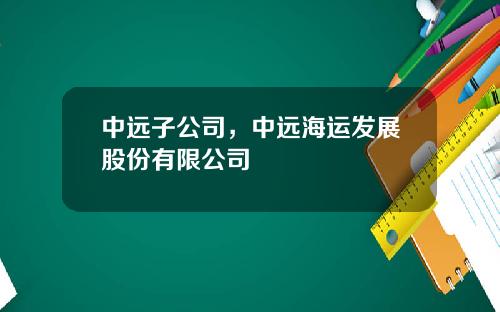 中远子公司，中远海运发展股份有限公司