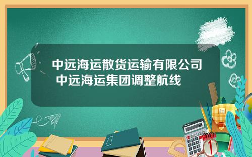 中远海运散货运输有限公司 中远海运集团调整航线