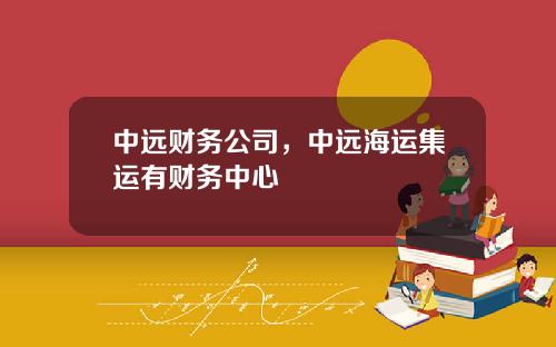 中远财务公司，中远海运集运有财务中心