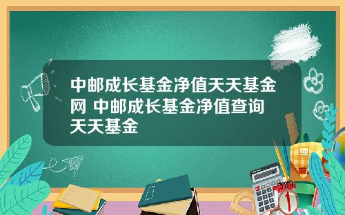 中邮成长基金净值天天基金网 中邮成长基金净值查询 天天基金