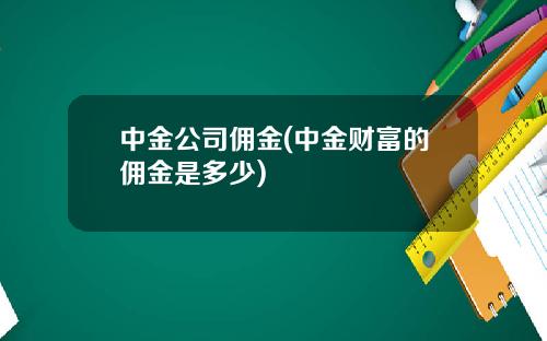 中金公司佣金(中金财富的佣金是多少)