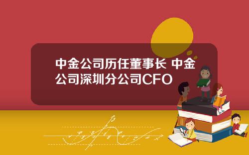 中金公司历任董事长 中金公司深圳分公司CFO