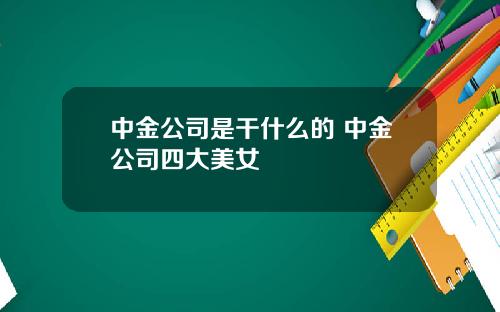 中金公司是干什么的 中金公司四大美女
