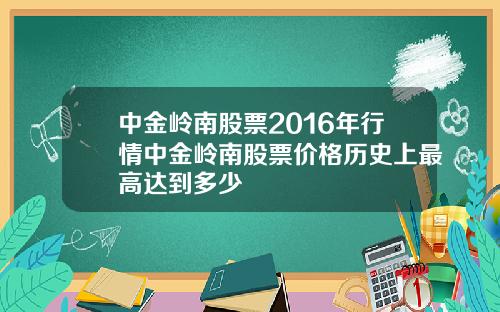 中金岭南股票2016年行情中金岭南股票价格历史上最高达到多少