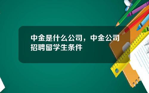 中金是什么公司，中金公司招聘留学生条件