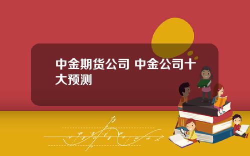 中金期货公司 中金公司十大预测