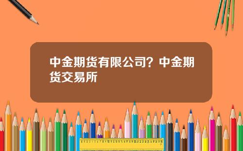 中金期货有限公司？中金期货交易所
