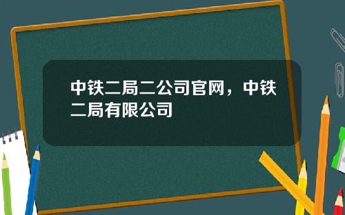 中铁二局二公司官网，中铁二局有限公司