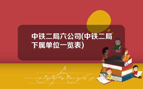 中铁二局六公司(中铁二局下属单位一览表)