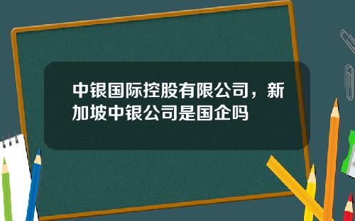 中银国际控股有限公司，新加坡中银公司是国企吗
