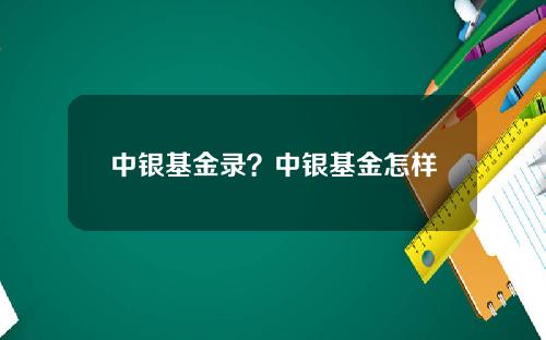 中银基金录？中银基金怎样