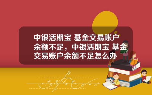 中银活期宝 基金交易账户余额不足，中银活期宝 基金交易账户余额不足怎么办