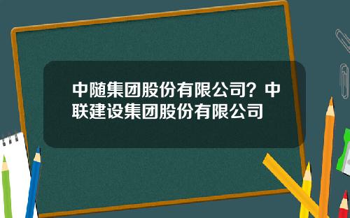 中随集团股份有限公司？中联建设集团股份有限公司