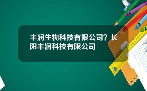 丰润生物科技有限公司？长阳丰润科技有限公司