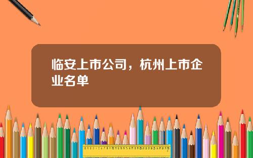 临安上市公司，杭州上市企业名单