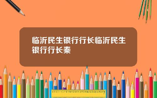 临沂民生银行行长临沂民生银行行长秦